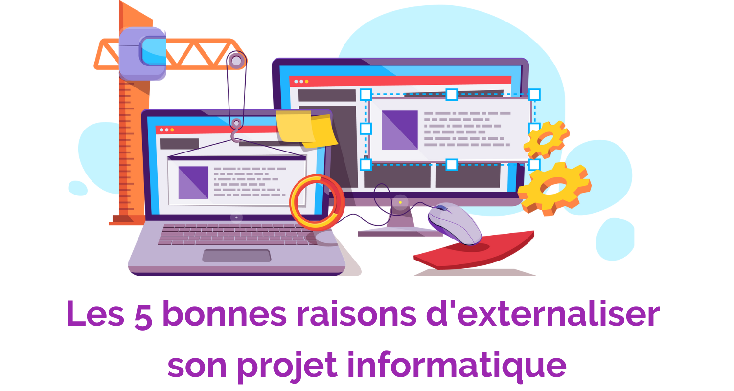 Les 5 Bonnes Raisons D'externaliser Son Projet Informatique